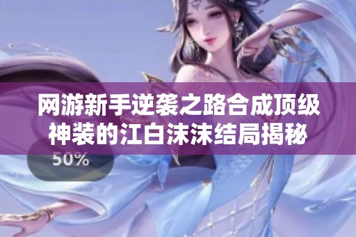 网游新手逆袭之路合成顶级神装的江白沫沫结局揭秘