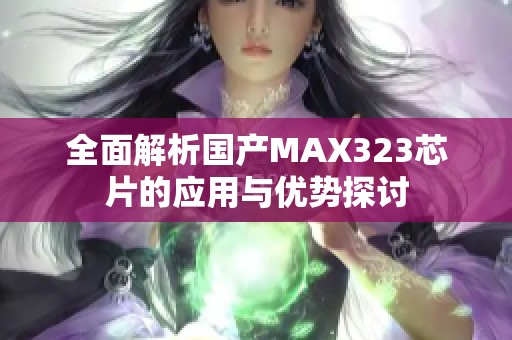 全面解析国产MAX323芯片的应用与优势探讨