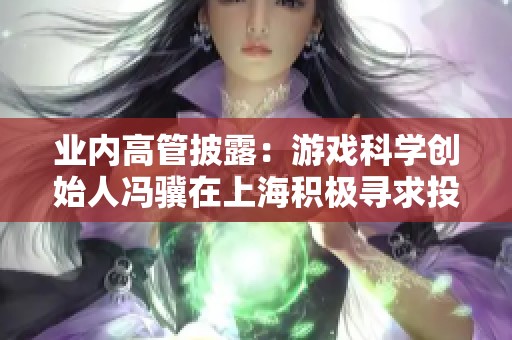 业内高管披露：游戏科学创始人冯骥在上海积极寻求投资机会