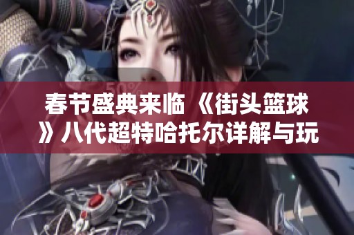 春节盛典来临 《街头篮球》八代超特哈托尔详解与玩家期待