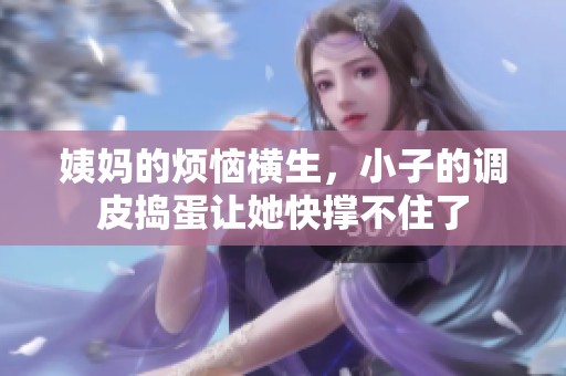姨妈的烦恼横生，小子的调皮捣蛋让她快撑不住了