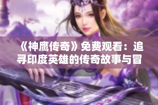 《神鹰传奇》免费观看：追寻印度英雄的传奇故事与冒险之旅