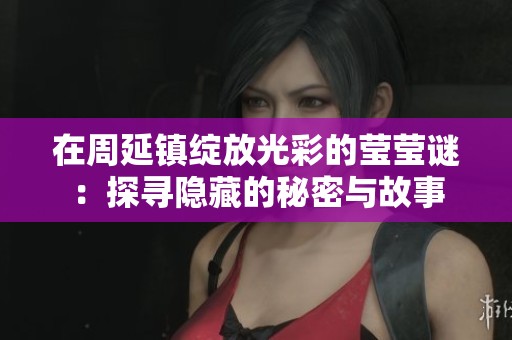 在周延镇绽放光彩的莹莹谜：探寻隐藏的秘密与故事