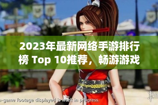 2023年最新网络手游排行榜 Top 10推荐，畅游游戏新世界