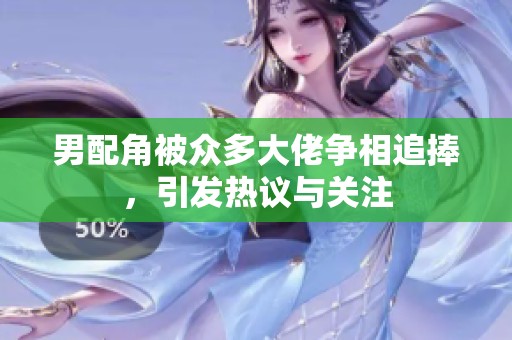 男配角被众多大佬争相追捧，引发热议与关注
