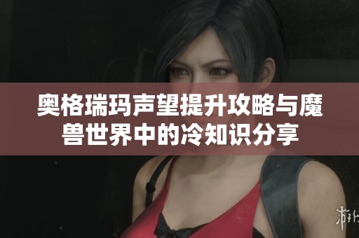 奥格瑞玛声望提升攻略与魔兽世界中的冷知识分享