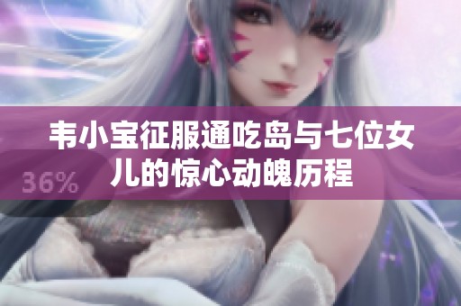 韦小宝征服通吃岛与七位女儿的惊心动魄历程