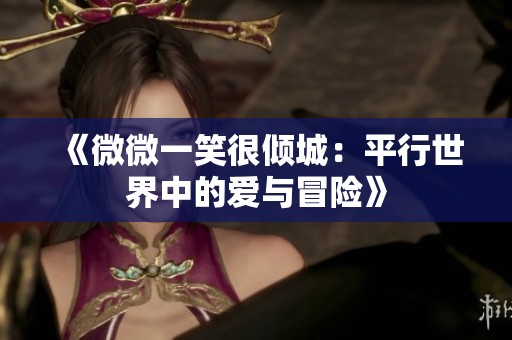 《微微一笑很倾城：平行世界中的爱与冒险》