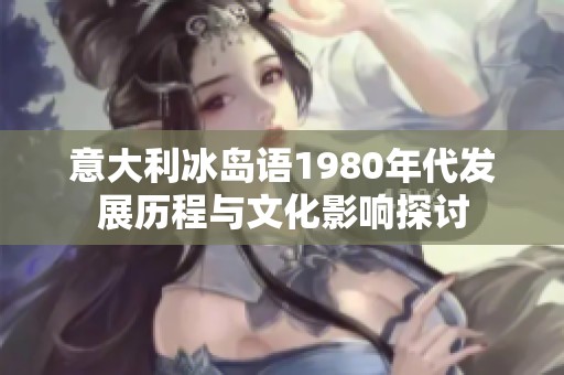意大利冰岛语1980年代发展历程与文化影响探讨