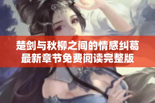 楚剑与秋柳之间的情感纠葛最新章节免费阅读完整版