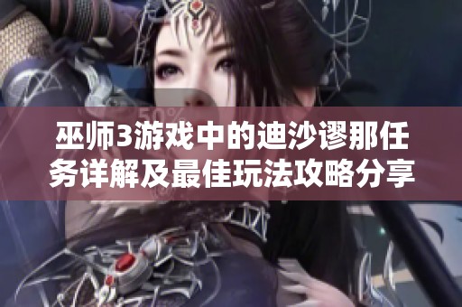 巫师3游戏中的迪沙谬那任务详解及最佳玩法攻略分享