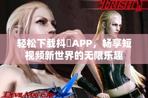 轻松下载抖抈APP，畅享短视频新世界的无限乐趣