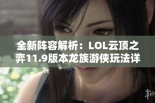 全新阵容解析：LOL云顶之弈11.9版本龙族游侠玩法详解