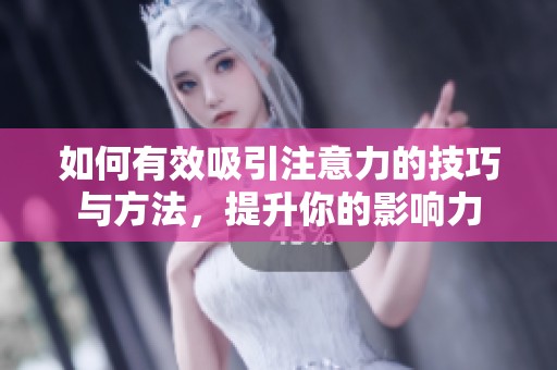如何有效吸引注意力的技巧与方法，提升你的影响力