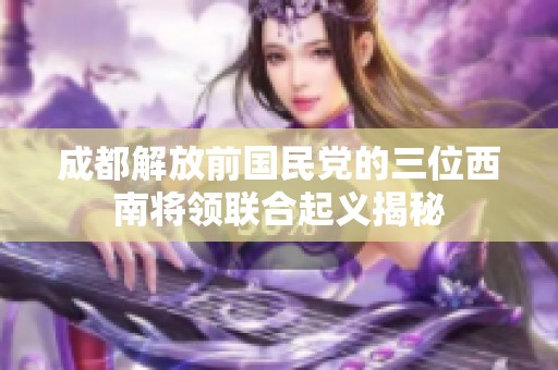 成都解放前国民党的三位西南将领联合起义揭秘
