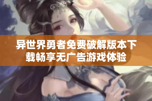 异世界勇者免费破解版本下载畅享无广告游戏体验