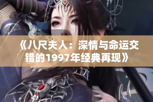 《八尺夫人：深情与命运交错的1997年经典再现》