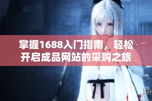掌握1688入门指南，轻松开启成品网站的采购之旅