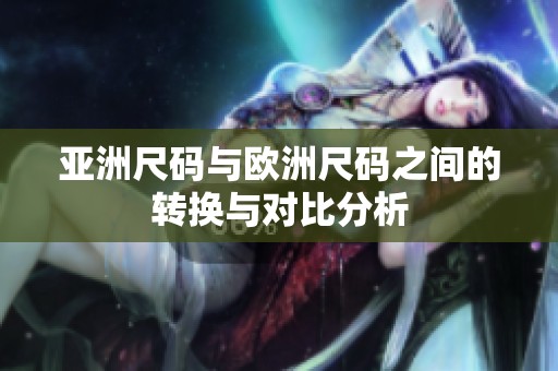 亚洲尺码与欧洲尺码之间的转换与对比分析