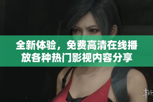 全新体验，免费高清在线播放各种热门影视内容分享