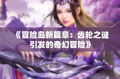 《冒险岛新篇章：齿轮之谜引发的奇幻冒险》