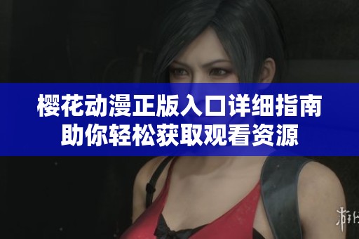 樱花动漫正版入口详细指南助你轻松获取观看资源