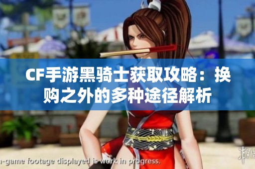 CF手游黑骑士获取攻略：换购之外的多种途径解析