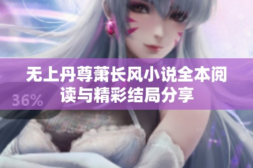 无上丹尊萧长风小说全本阅读与精彩结局分享