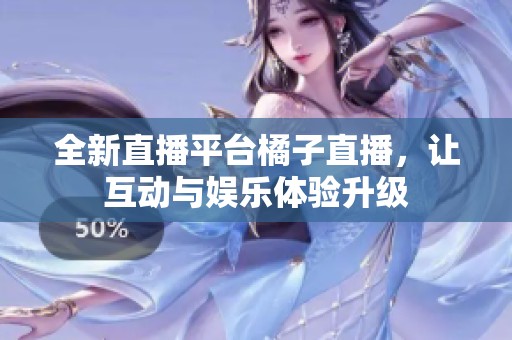 全新直播平台橘子直播，让互动与娱乐体验升级