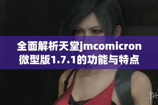 全面解析天堂jmcomicron微型版1.7.1的功能与特点