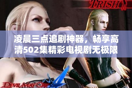 凌晨三点追剧神器，畅享高清502集精彩电视剧无极限