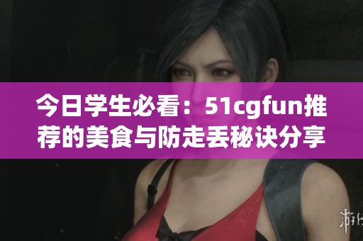 今日学生必看：51cgfun推荐的美食与防走丢秘诀分享