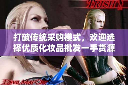 打破传统采购模式，欢迎选择优质化妆品批发一手货源平台
