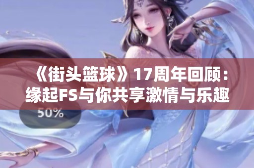 《街头篮球》17周年回顾：缘起FS与你共享激情与乐趣