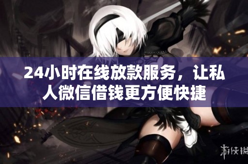 24小时在线放款服务，让私人微信借钱更方便快捷