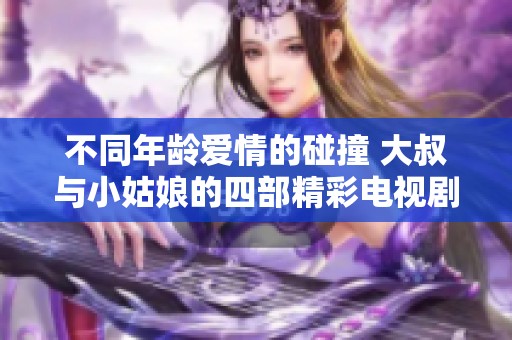 不同年龄爱情的碰撞 大叔与小姑娘的四部精彩电视剧