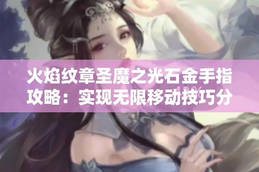 火焰纹章圣魔之光石金手指攻略：实现无限移动技巧分享
