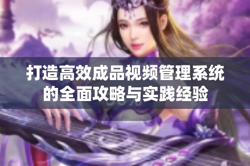 打造高效成品视频管理系统的全面攻略与实践经验