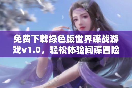 免费下载绿色版世界谍战游戏v1.0，轻松体验间谍冒险乐趣