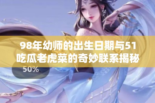 98年幼师的出生日期与51吃瓜老虎菜的奇妙联系揭秘