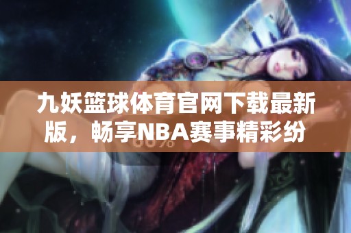 九妖篮球体育官网下载最新版，畅享NBA赛事精彩纷呈体验
