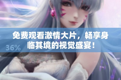 免费观看激情大片，畅享身临其境的视觉盛宴！