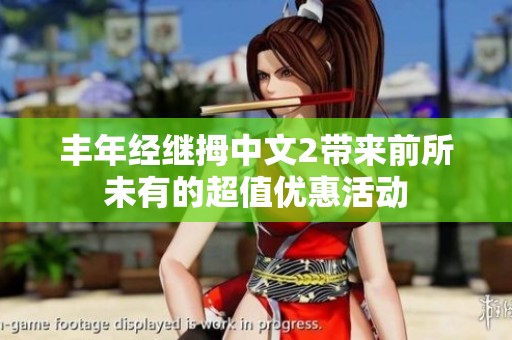 丰年经继拇中文2带来前所未有的超值优惠活动