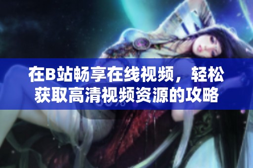 在B站畅享在线视频，轻松获取高清视频资源的攻略
