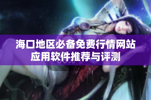海口地区必备免费行情网站应用软件推荐与评测