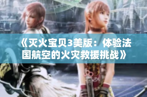 《灭火宝贝3美版：体验法国航空的火灾救援挑战》