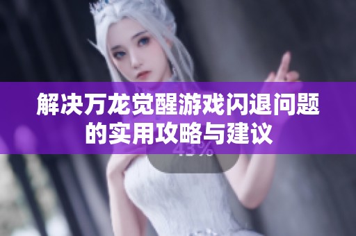 解决万龙觉醒游戏闪退问题的实用攻略与建议