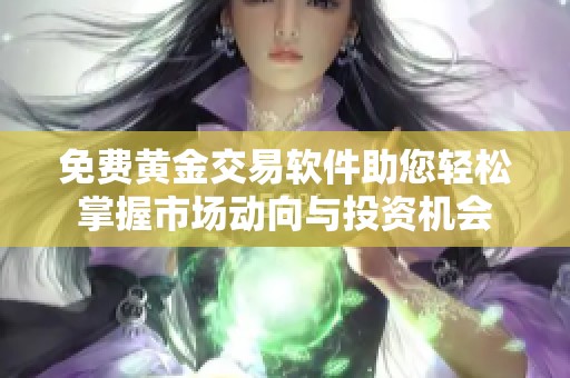 免费黄金交易软件助您轻松掌握市场动向与投资机会