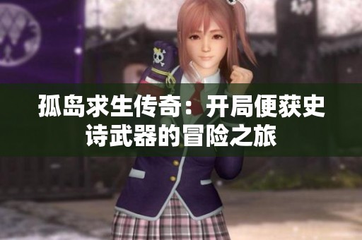 孤岛求生传奇：开局便获史诗武器的冒险之旅