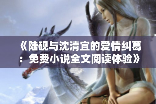 《陆砚与沈清宜的爱情纠葛：免费小说全文阅读体验》
